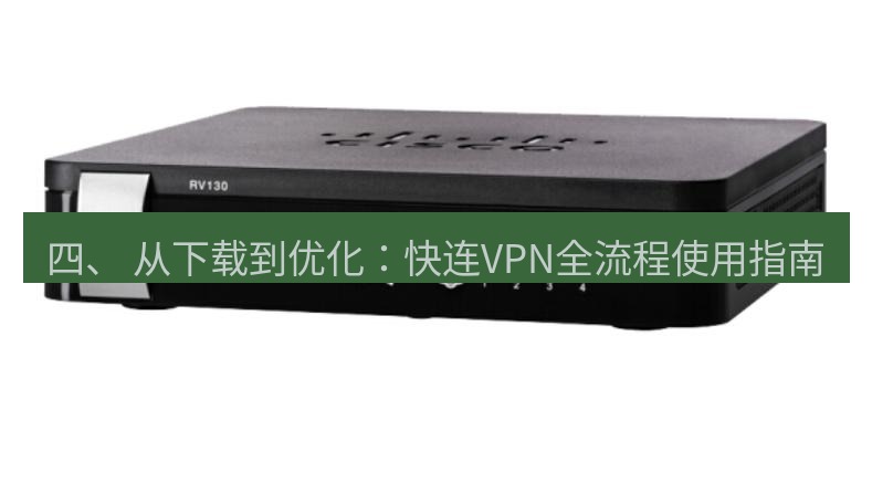 快连VPN 四、 从下载到优化：快连VPN全流程使用指南