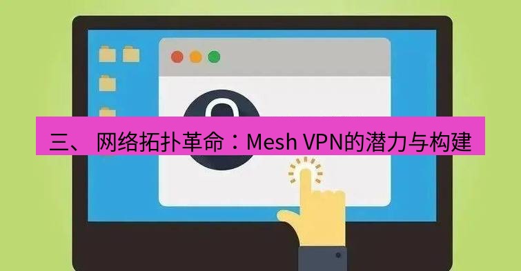 快连VPN 三、 网络拓扑革命：Mesh VPN的潜力与构建