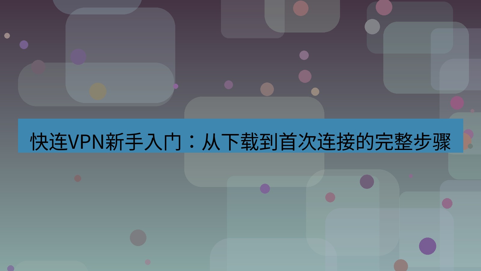 快连VPN 快连VPN新手入门：从下载到首次连接的完整步骤