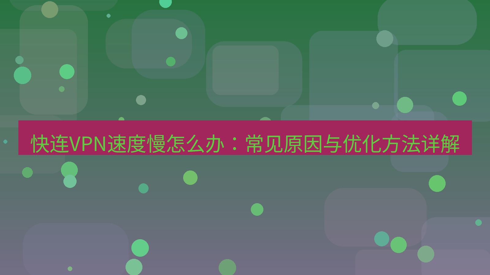 快连VPN 快连VPN速度慢怎么办：常见原因与优化方法详解