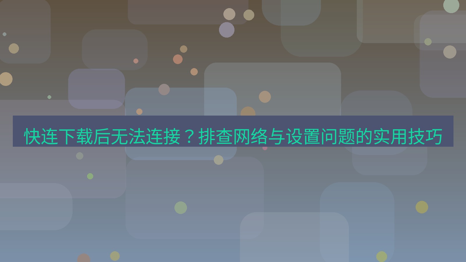 快连VPN 快连下载后无法连接？排查网络与设置问题的实用技巧