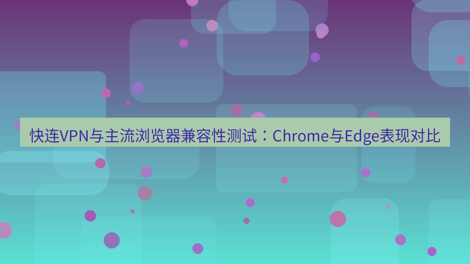 快连VPN 快连VPN与主流浏览器兼容性测试：Chrome与Edge表现对比