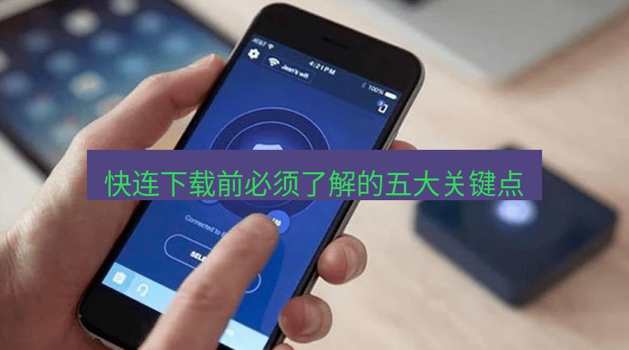 快连VPN 快连下载前必须了解的五大关键点