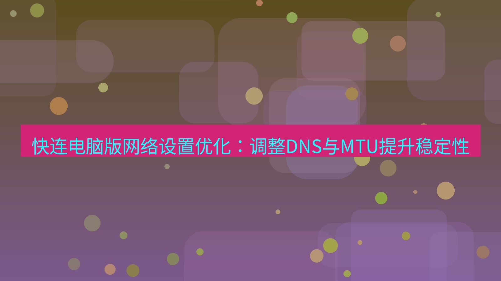 快连VPN 快连电脑版网络设置优化：调整DNS与MTU提升稳定性