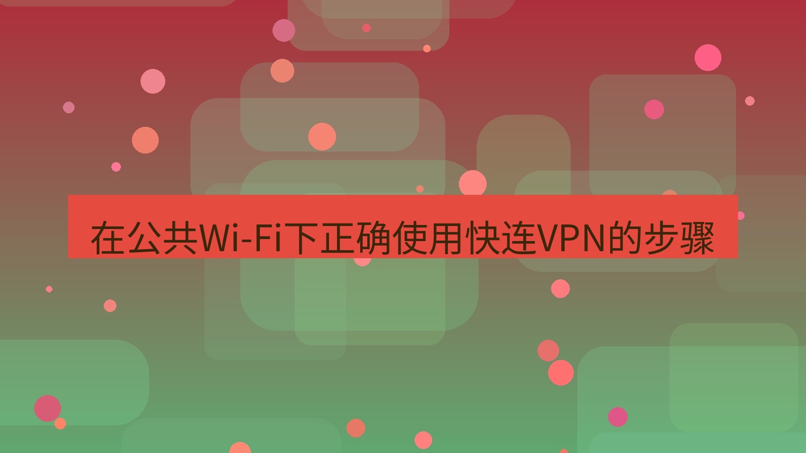 快连VPN 在公共Wi-Fi下正确使用快连VPN的步骤