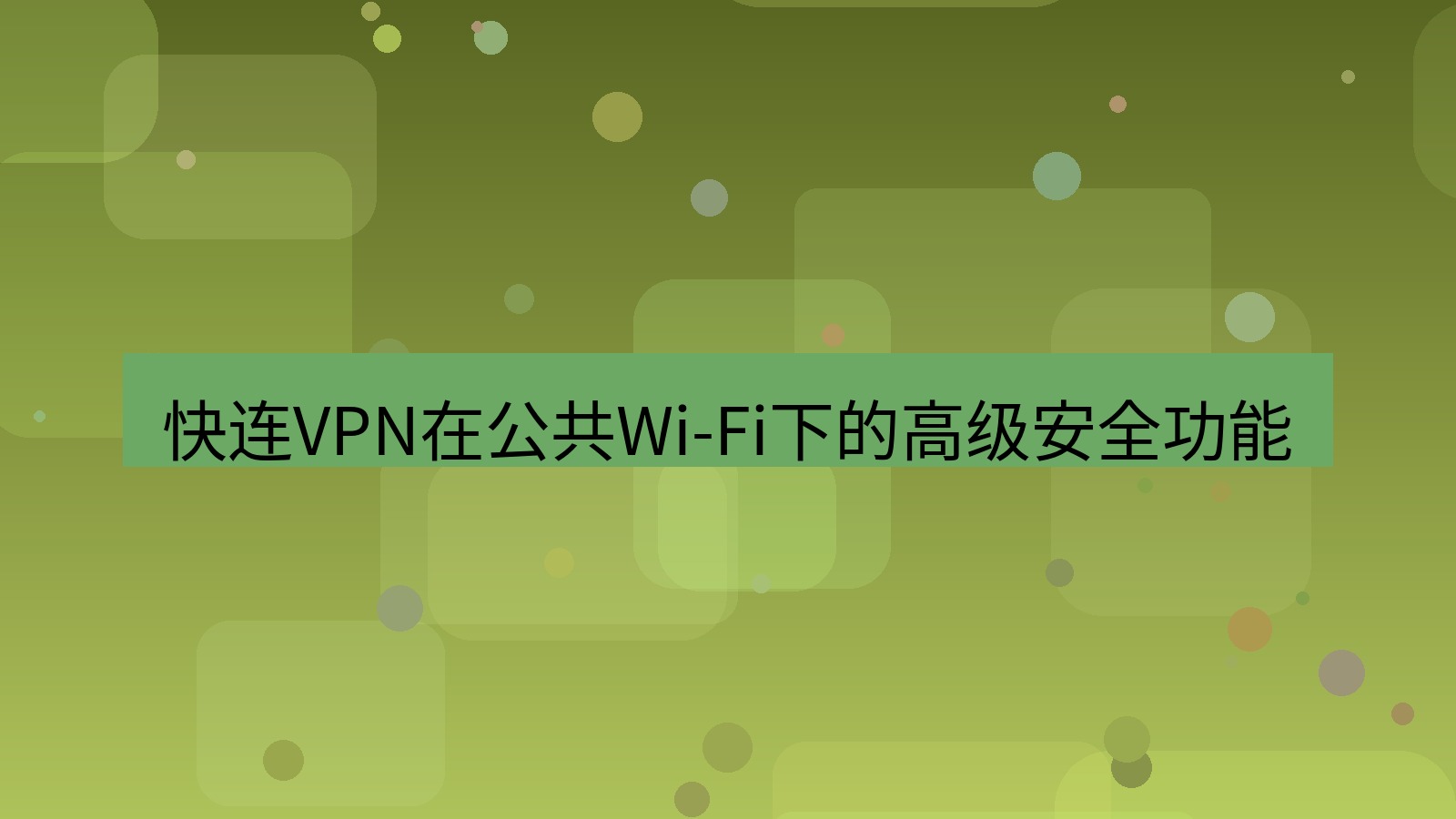 快连VPN 快连VPN在公共Wi-Fi下的高级安全功能