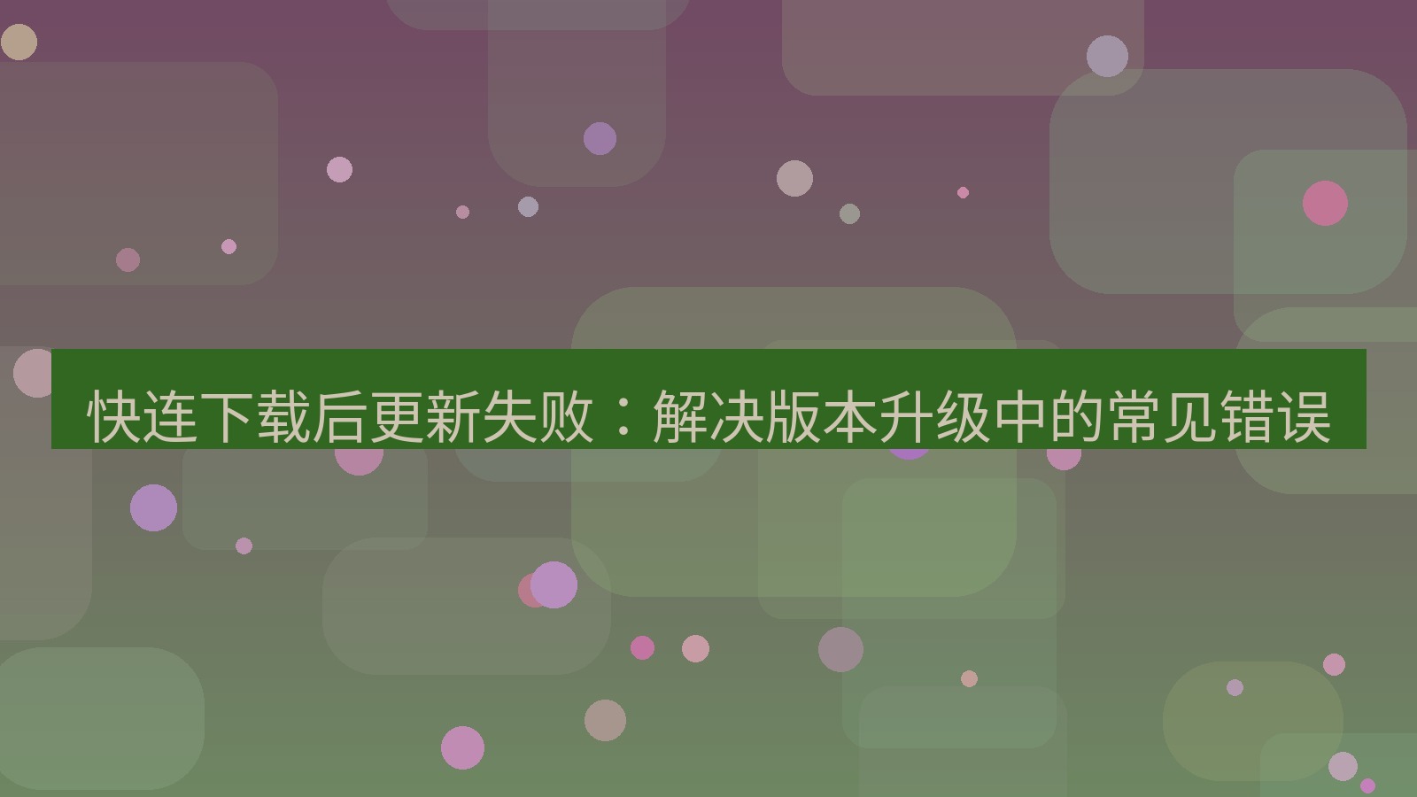 快连VPN 快连下载后更新失败：解决版本升级中的常见错误