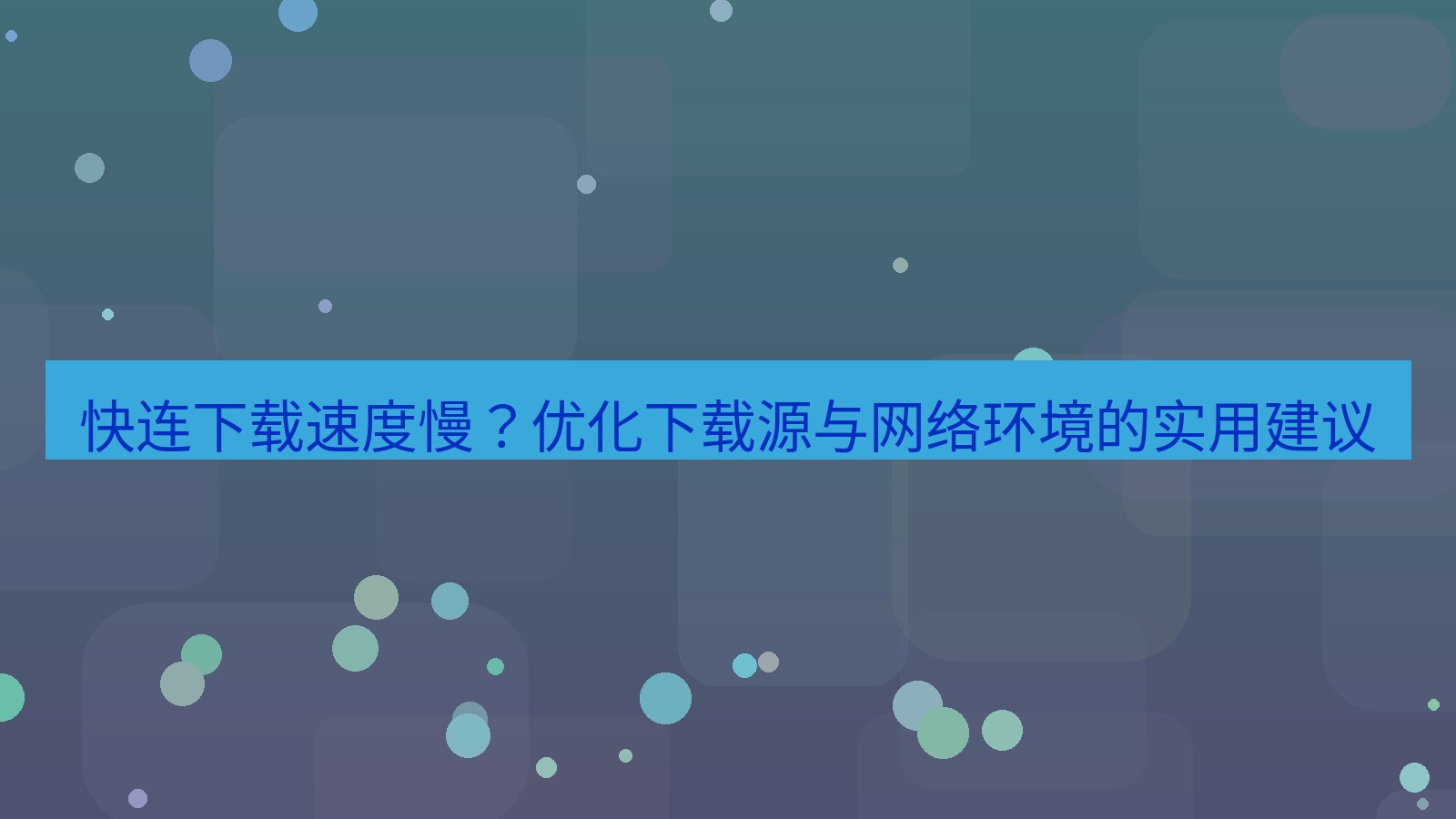 快连VPN 快连下载速度慢？优化下载源与网络环境的实用建议