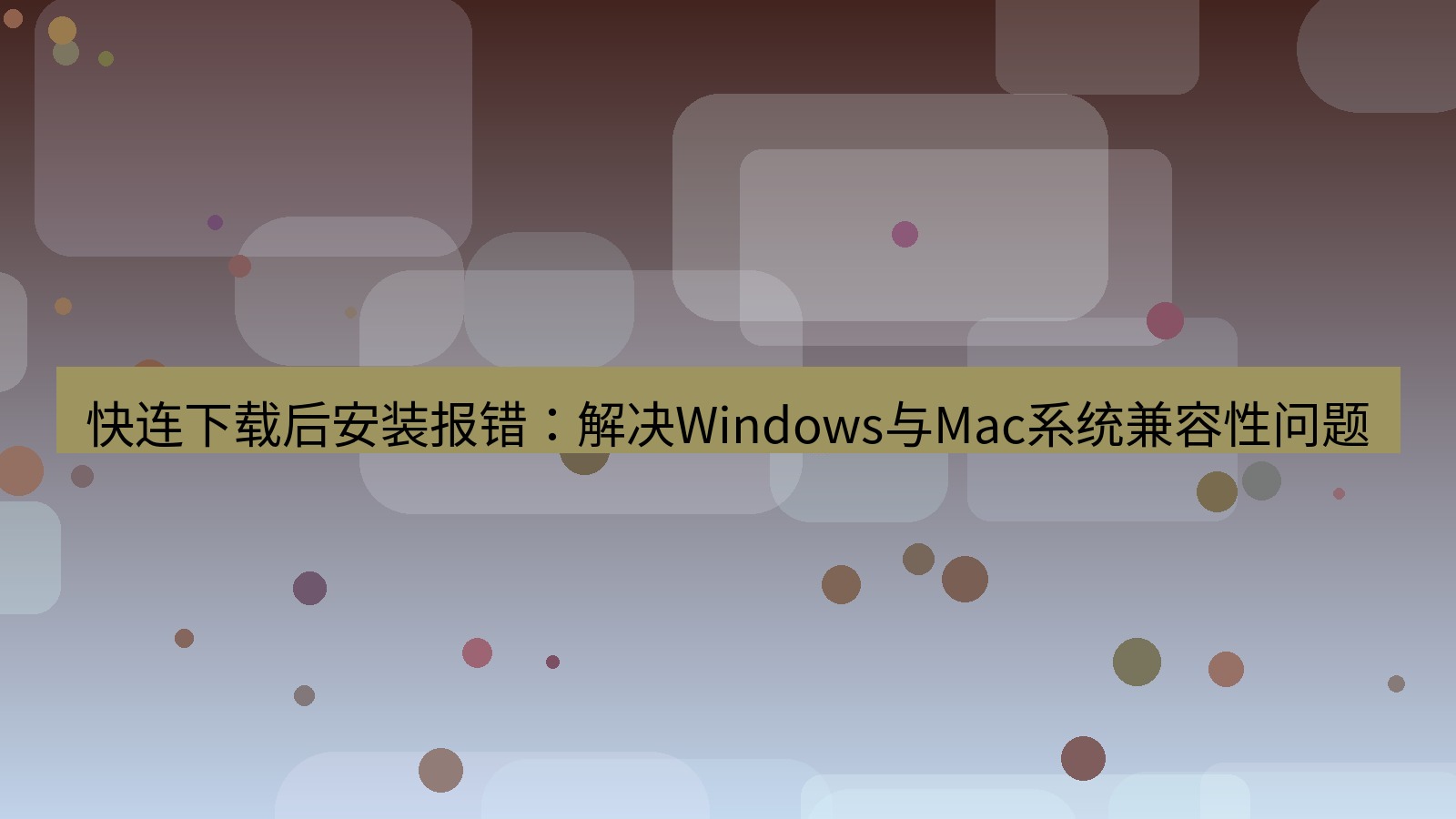 快连VPN 快连下载后安装报错：解决Windows与Mac系统兼容性问题