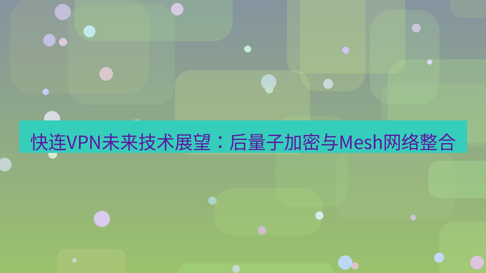 快连VPN 快连VPN未来技术展望：后量子加密与Mesh网络整合