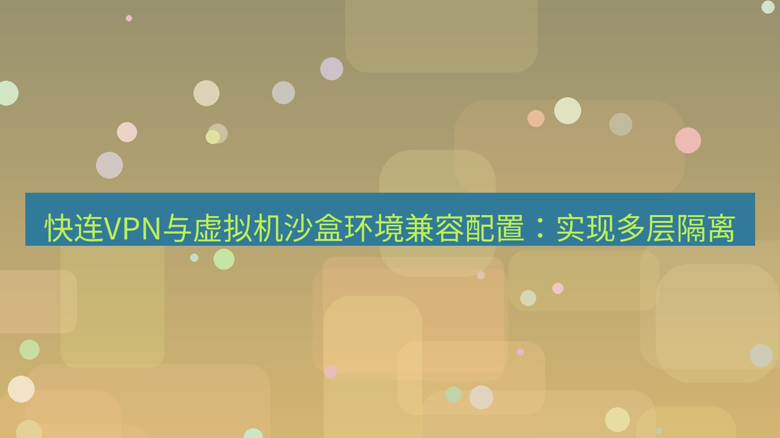 快连VPN 快连VPN与虚拟机沙盒环境兼容配置：实现多层隔离