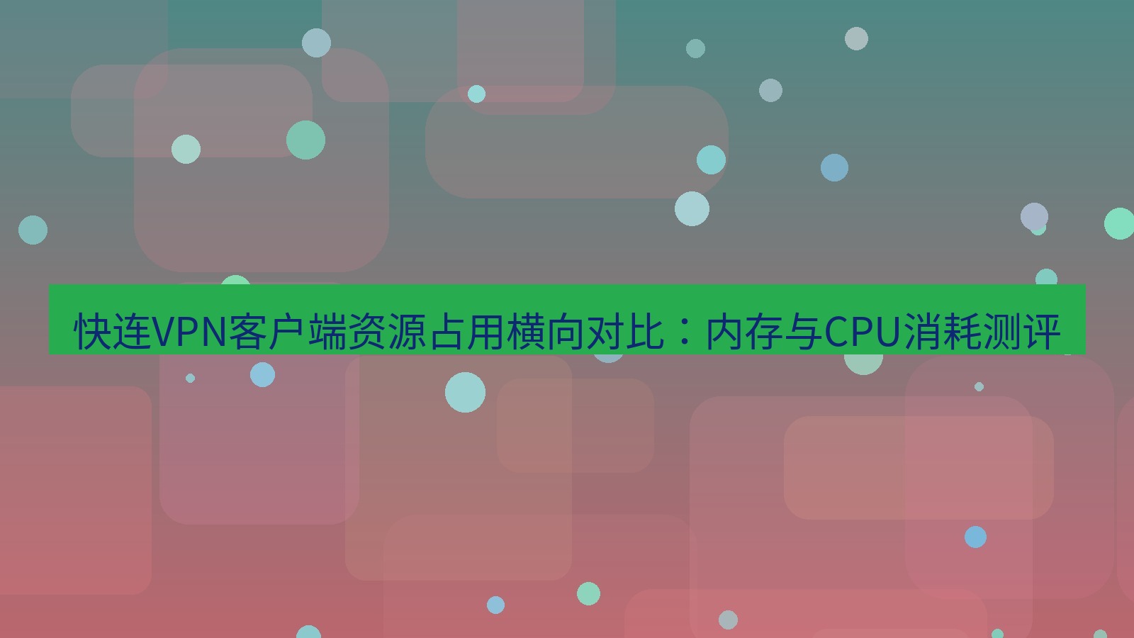 快连VPN 快连VPN客户端资源占用横向对比：内存与CPU消耗测评