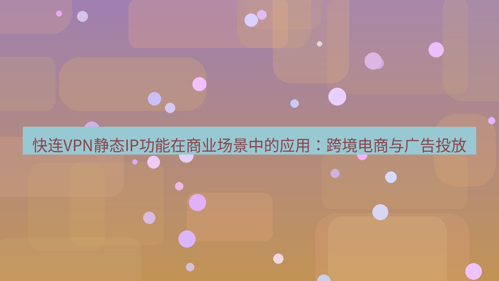 快连VPN 快连VPN静态IP功能在商业场景中的应用：跨境电商与广告投放