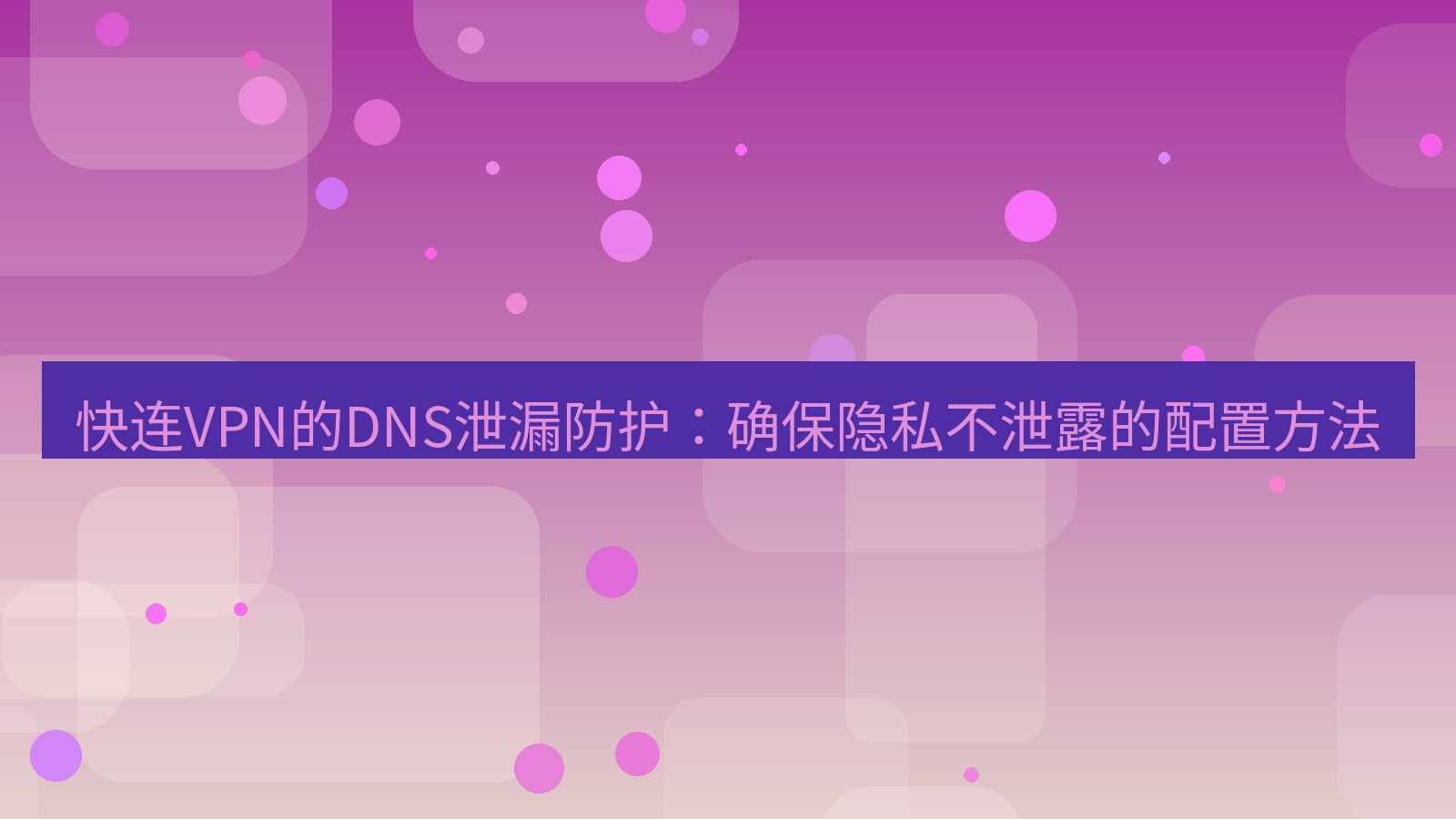 快连VPN 快连VPN的DNS泄漏防护：确保隐私不泄露的配置方法