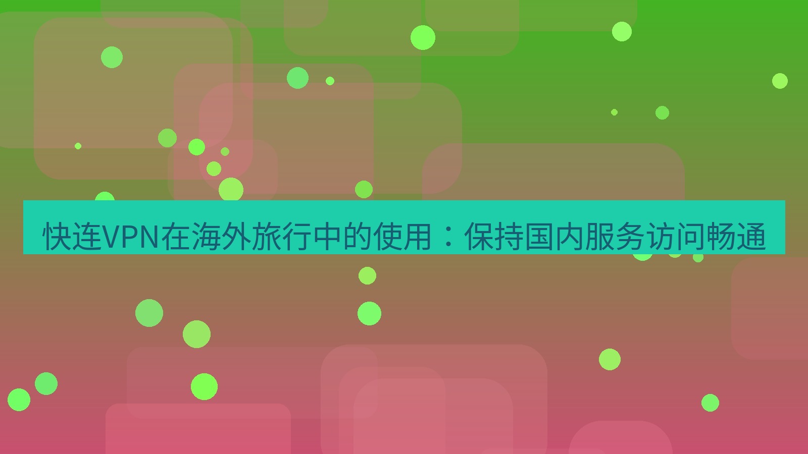 快连VPN 快连VPN在海外旅行中的使用：保持国内服务访问畅通