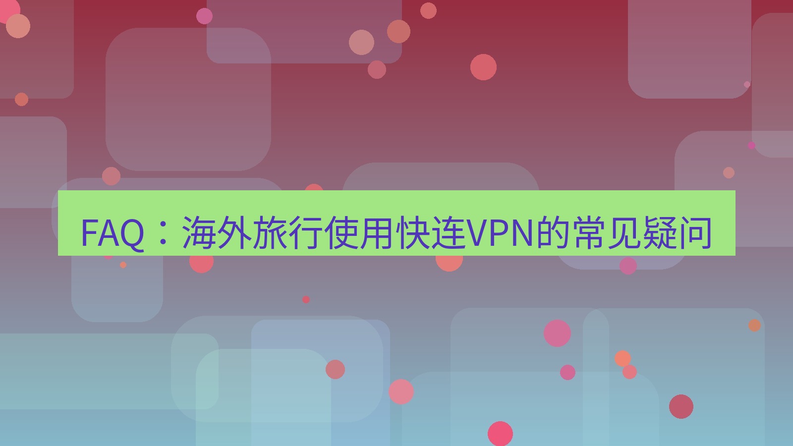 快连VPN FAQ：海外旅行使用快连VPN的常见疑问