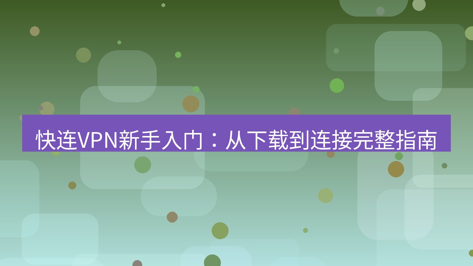 快连VPN 快连VPN新手入门：从下载到连接完整指南