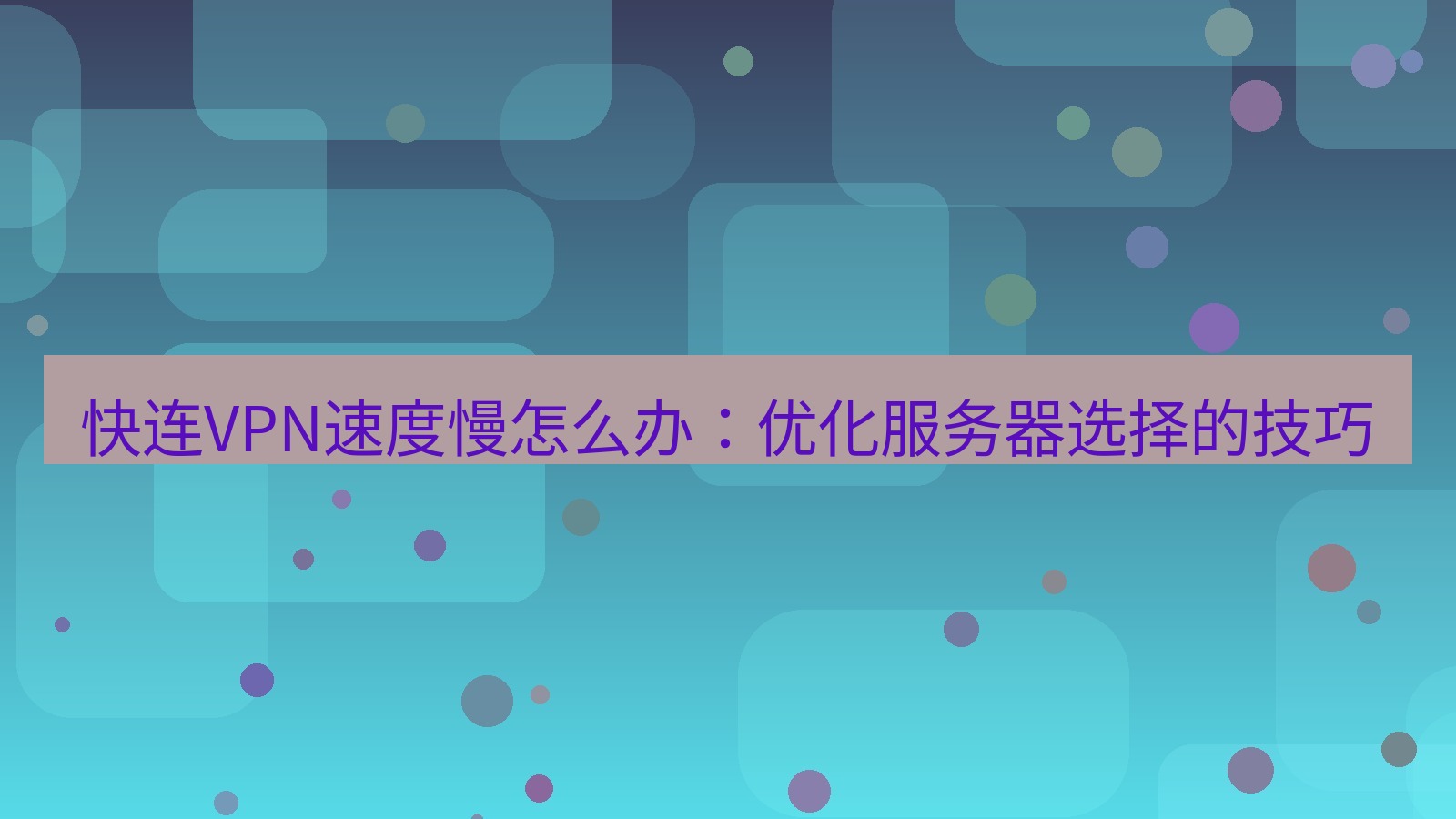 快连VPN 快连VPN速度慢怎么办：优化服务器选择的技巧