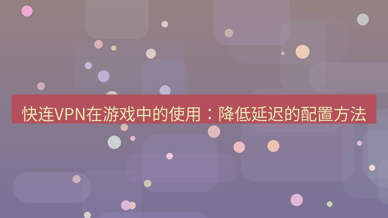 快连VPN 快连VPN在游戏中的使用：降低延迟的配置方法