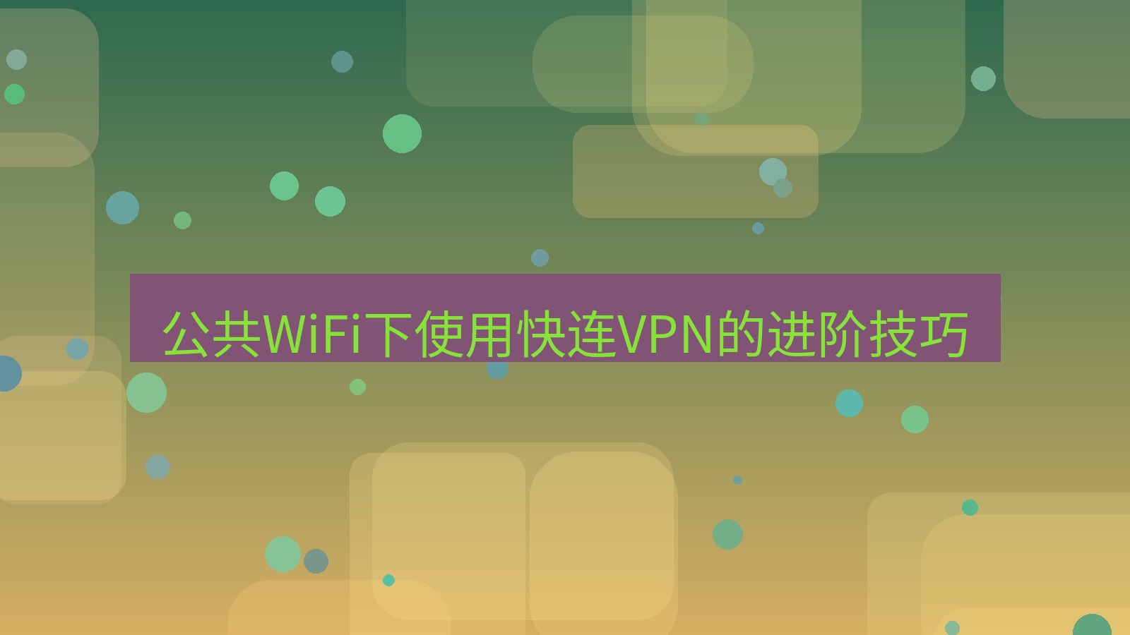 快连VPN 公共WiFi下使用快连VPN的进阶技巧