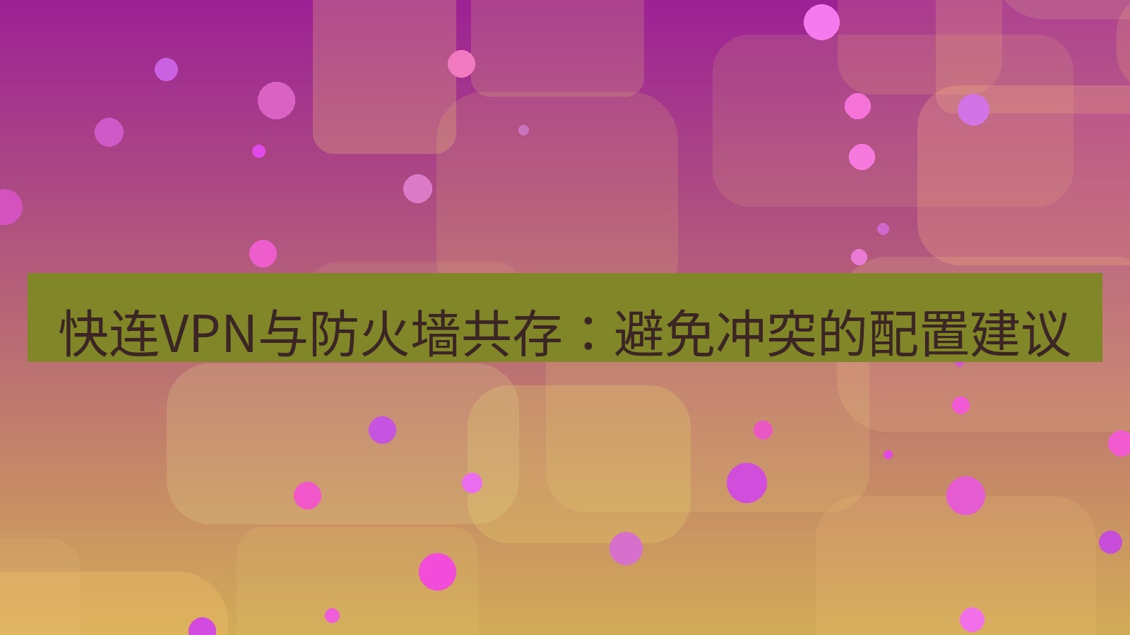快连VPN 快连VPN与防火墙共存：避免冲突的配置建议