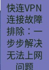 快连VPN 快连VPN连接故障排除：一步步解决无法上网问题
