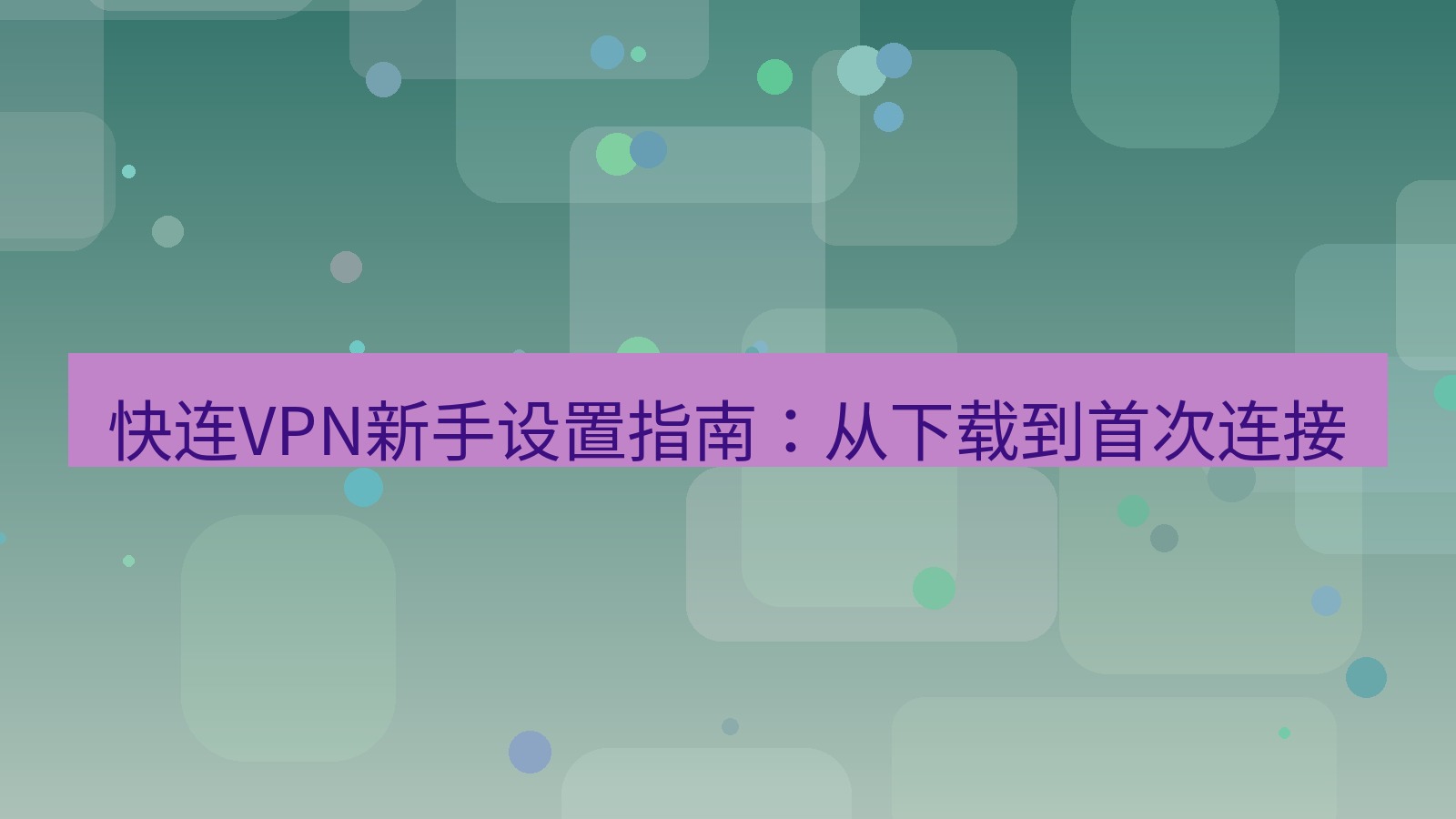 快连VPN 快连VPN新手设置指南：从下载到首次连接