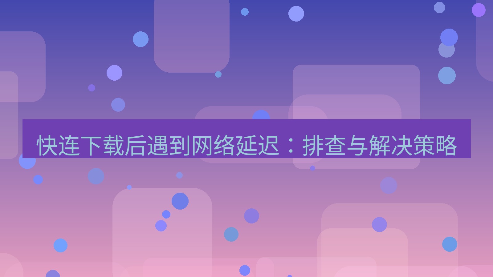 快连VPN 快连下载后遇到网络延迟：排查与解决策略