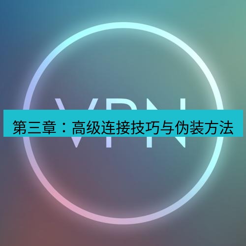 快连VPN 第三章：高级连接技巧与伪装方法