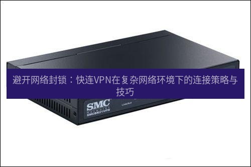 快连VPN 避开网络封锁：快连VPN在复杂网络环境下的连接策略与技巧