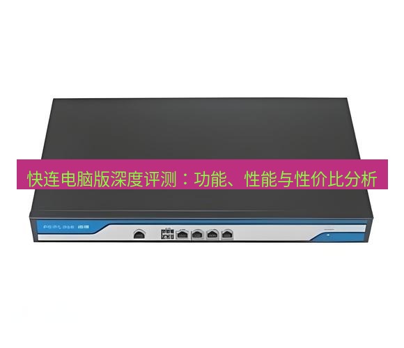 快连VPN 快连电脑版深度评测：功能、性能与性价比分析