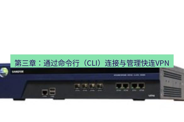 快连VPN 第三章：通过命令行（CLI）连接与管理快连VPN