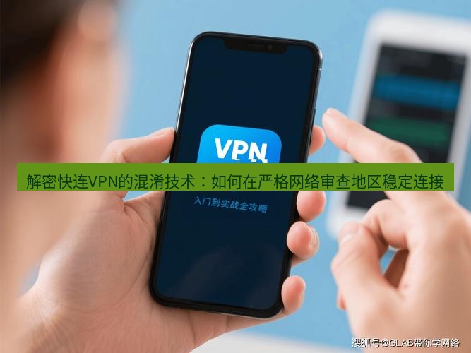 快连VPN 解密快连VPN的混淆技术：如何在严格网络审查地区稳定连接