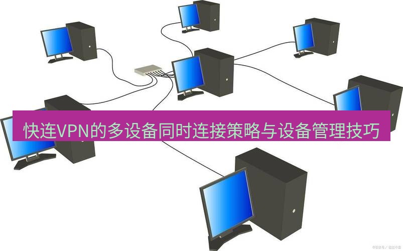 快连VPN 快连VPN的多设备同时连接策略与设备管理技巧