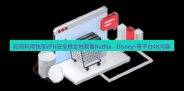 快连VPN 如何利用快连VPN安全稳定地观看Netflix、Disney+等平台4K内容