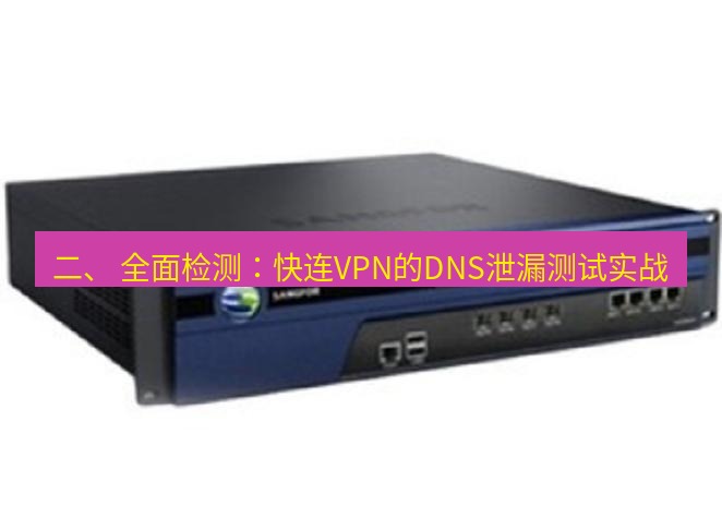快连VPN 二、 全面检测：快连VPN的DNS泄漏测试实战