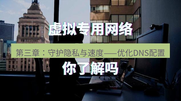 快连VPN 第三章：守护隐私与速度——优化DNS配置