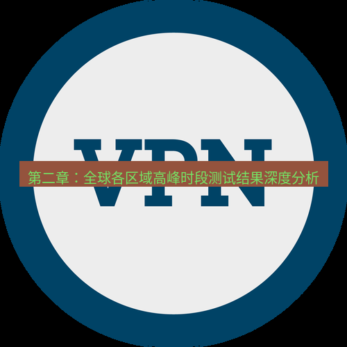 快连VPN 第二章：全球各区域高峰时段测试结果深度分析