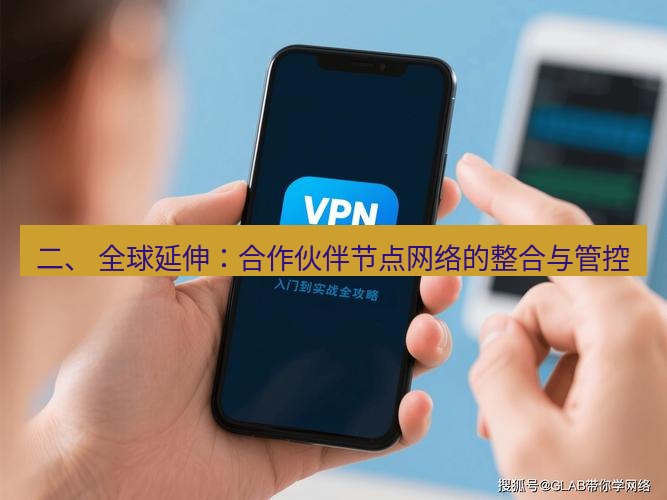 快连VPN 二、 全球延伸：合作伙伴节点网络的整合与管控