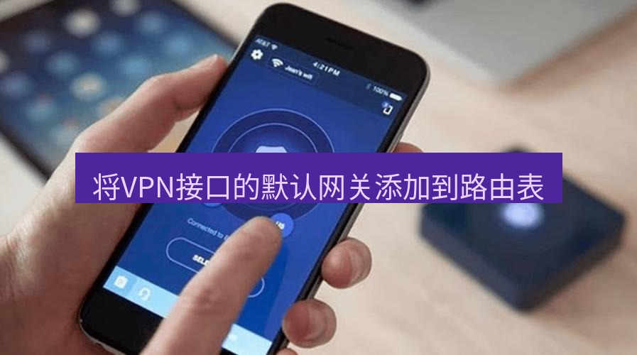 快连VPN 将VPN接口的默认网关添加到路由表