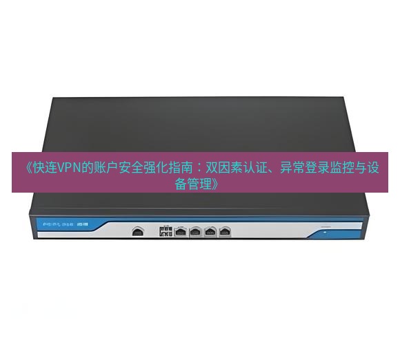 快连VPN 《快连VPN的账户安全强化指南：双因素认证、异常登录监控与设备管理》
