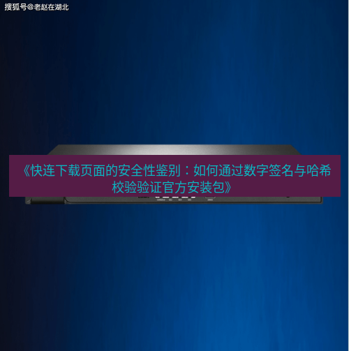 快连VPN 《快连下载页面的安全性鉴别：如何通过数字签名与哈希校验验证官方安装包》
