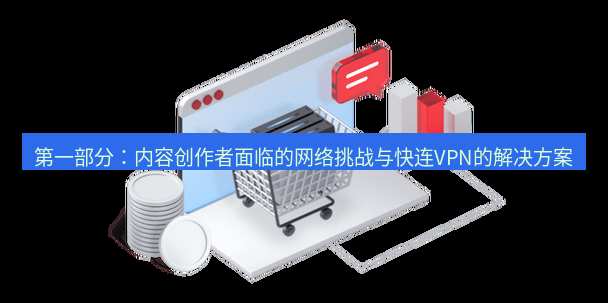 快连VPN 第一部分：内容创作者面临的网络挑战与快连VPN的解决方案