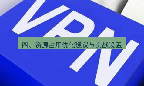 快连VPN 四、资源占用优化建议与实战设置