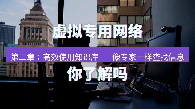 快连VPN 第二章：高效使用知识库——像专家一样查找信息